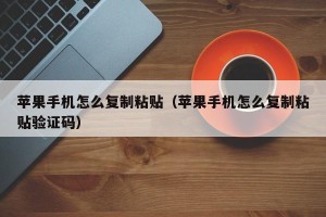 苹果手机怎么复制粘贴（苹果手机怎么复制粘贴验证码）