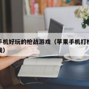 苹果手机好玩的枪战游戏（苹果手机打枪的单机游戏）