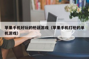 苹果手机好玩的枪战游戏（苹果手机打枪的单机游戏）