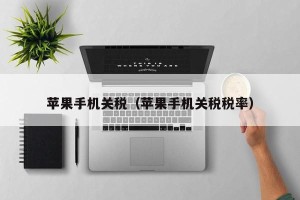 苹果手机关税（苹果手机关税税率）