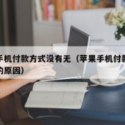苹果手机付款方式没有无（苹果手机付款方式无效的原因）
