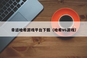 幸运哈希游戏平台下载（哈希V6游戏）