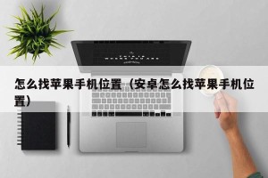 怎么找苹果手机位置（安卓怎么找苹果手机位置）