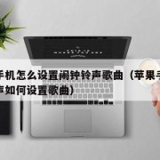 苹果手机怎么设置闹钟铃声歌曲（苹果手机闹钟铃声如何设置歌曲）