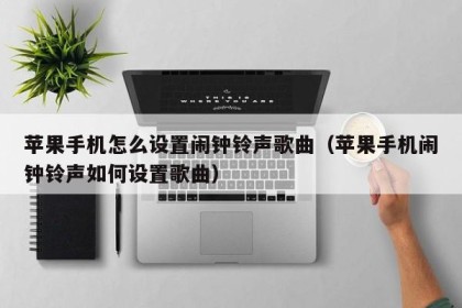 苹果手机怎么设置闹钟铃声歌曲（苹果手机闹钟铃声如何设置歌曲）