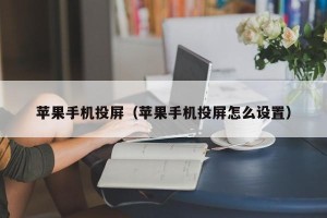 苹果手机投屏（苹果手机投屏怎么设置）