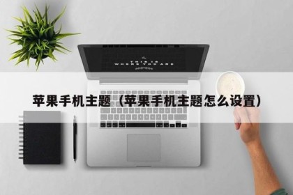 苹果手机主题（苹果手机主题怎么设置）