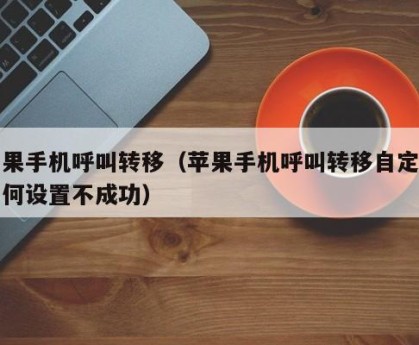 苹果手机呼叫转移（苹果手机呼叫转移自定义为何设置不成功）