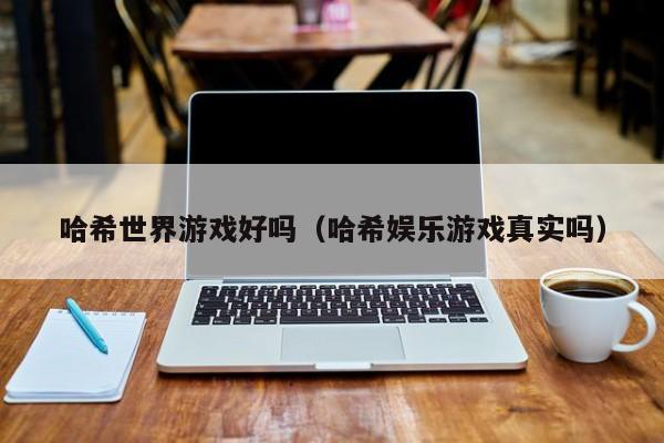 哈希世界游戏好吗(哈希娱乐游戏真实吗)