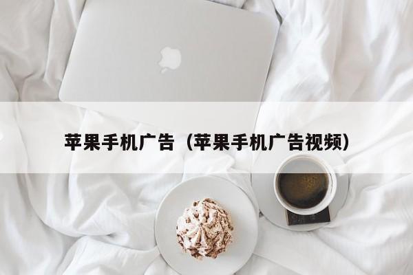 苹果手机广告(苹果手机广告视频)